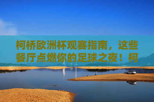 柯桥欧洲杯观赛指南，这些餐厅点燃你的足球之夜！柯桥欧洲杯观赛指南，餐厅点燃你的足球之夜！
