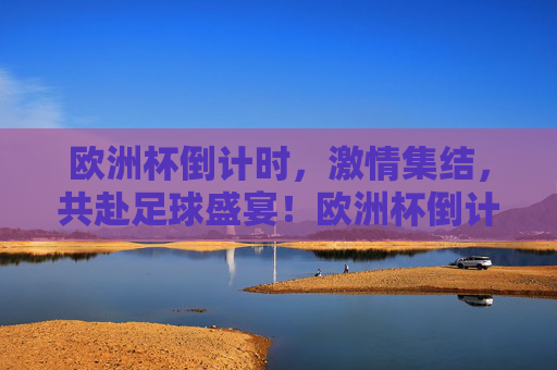 欧洲杯倒计时,激情集结,共赴足球盛宴!欧洲杯倒计时,激情集结,共赴足球盛宴!