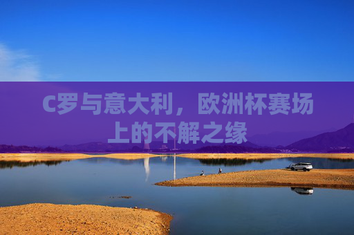 C罗与意大利,欧洲杯赛场上的不解之缘