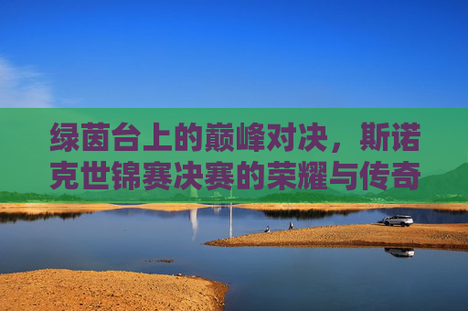 绿茵台上的巅峰对决,斯诺克世锦赛决赛的荣耀与传奇