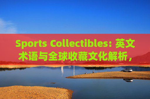 Sports Collectibles: 英文术语与全球收藏文化解析,体育收藏品,英文术语与全球收藏文化解析