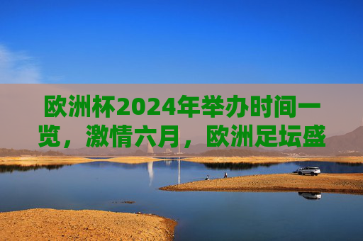 欧洲杯2024年举办时间一览,激情六月,欧洲足坛盛宴即将启幕,2024欧洲杯六月时间一览,足坛盛宴激情启幕