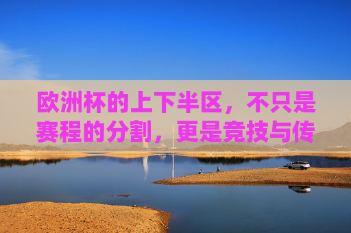 欧洲杯的上下半区，不只是赛程的分割，更是竞技与传统的平衡，欧洲杯上下半区，赛程分割与竞技传统的平衡