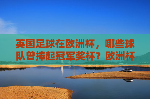 英国足球在欧洲杯，哪些球队曾捧起冠军奖杯？欧洲杯冠军，哪些英国球队曾捧起奖杯？