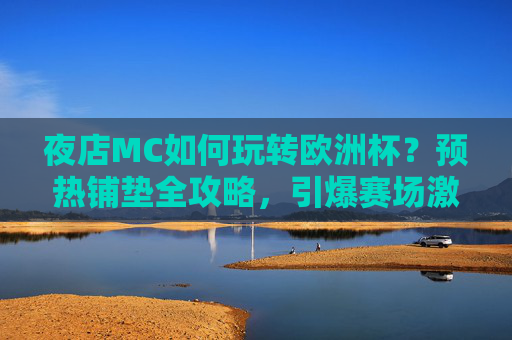 夜店MC如何玩转欧洲杯?预热铺垫全攻略,引爆赛场激情夜!夜店MC欧洲杯预热全攻略,引爆赛场激情夜
