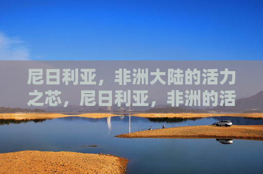 尼日利亚,非洲大陆的活力之芯,尼日利亚,非洲的活力之芯