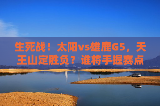 生死战!太阳vs雄鹿G5,天王山定胜负?谁将手握赛点,系列赛悬念再升级,生死战天王山!太阳vs雄鹿G5谁手握赛点,悬念再升级