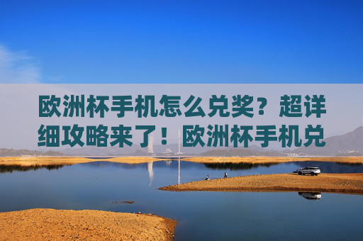 欧洲杯手机怎么兑奖?超详细攻略来了!欧洲杯手机兑奖超详细攻略