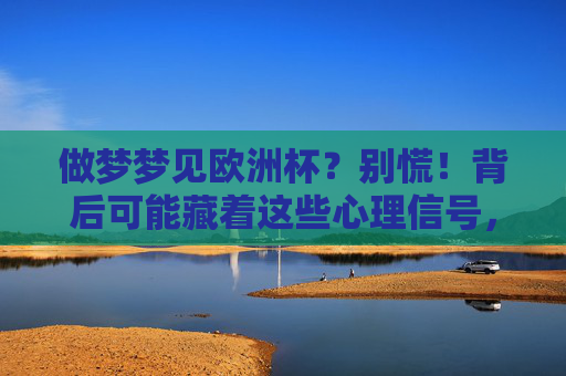 做梦梦见欧洲杯?别慌!背后可能藏着这些心理信号,梦见欧洲杯?别慌!背后藏着这些心理信号