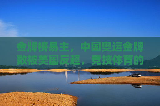 金牌榜易主,中国奥运金牌数被美国反超,竞技体育的挑战与启示,金牌榜易主,中国遭美国反超,竞技体育的挑战与启示