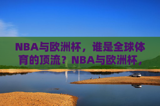 NBA与欧洲杯,谁是全球体育的顶流?NBA与欧洲杯,全球体育顶流之争