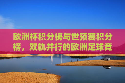 欧洲杯积分榜与世预赛积分榜,双轨并行的欧洲足球竞技图景,双轨积分榜,欧洲足球竞技并行图景