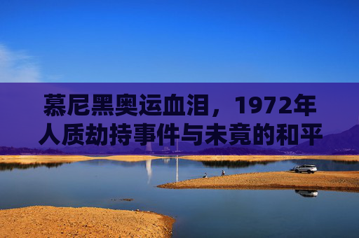 慕尼黑奥运血泪,1972年人质劫持事件与未竟的和平之梦,慕尼黑奥运血泪,1972人质劫持与未竟的和平之梦