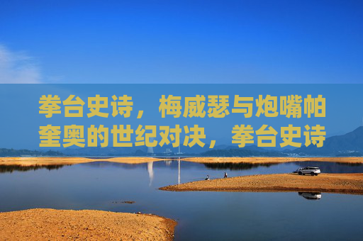 拳台史诗,梅威瑟与炮嘴帕奎奥的世纪对决,拳台史诗,梅威瑟与炮嘴帕奎奥的世纪对决