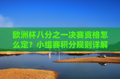 欧洲杯八分之一决赛资格怎么定?小组赛积分规则详解,欧洲杯八分之一决赛资格,小组赛积分规则详解