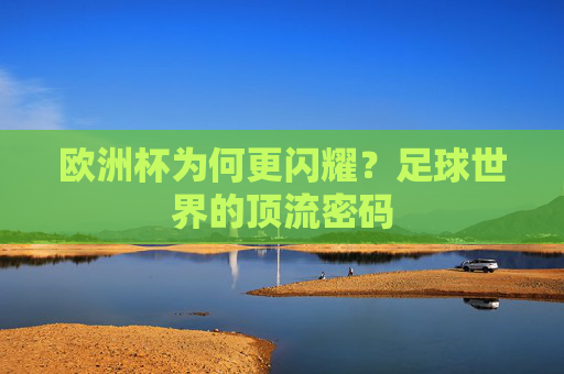 欧洲杯为何更闪耀?足球世界的顶流密码