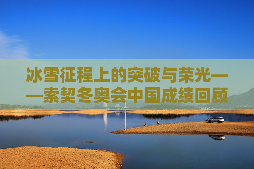 冰雪征程上的突破与荣光——索契冬奥会中国成绩回顾