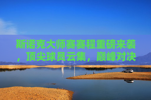 斯诺克大师赛赛程重磅来袭,顶尖球员云集,巅峰对决一触即发,斯诺克大师赛赛程重磅来袭,顶尖球员云集,巅峰对决一触即发