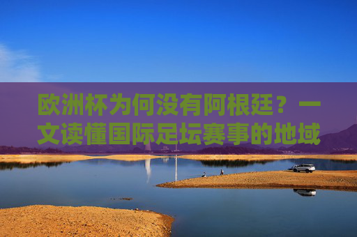 欧洲杯为何没有阿根廷?一文读懂国际足坛赛事的地域规则