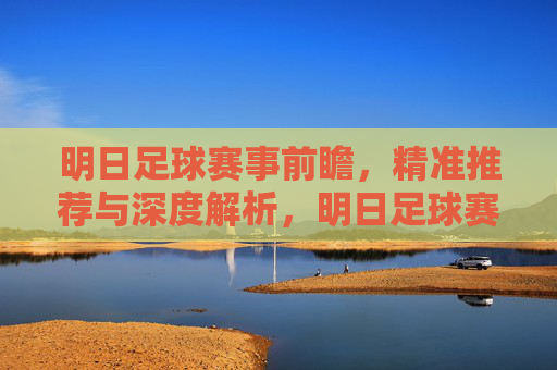 明日足球赛事前瞻,精准推荐与深度解析,明日足球赛事前瞻,精准推荐与深度解析