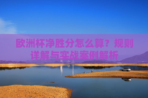 欧洲杯净胜分怎么算?规则详解与实战案例解析
