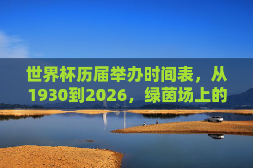 世界杯历届举办时间表，从1930到2026，绿茵场上的百年回响，世界杯百年时间表，1930-2026，绿茵场上的岁月回响