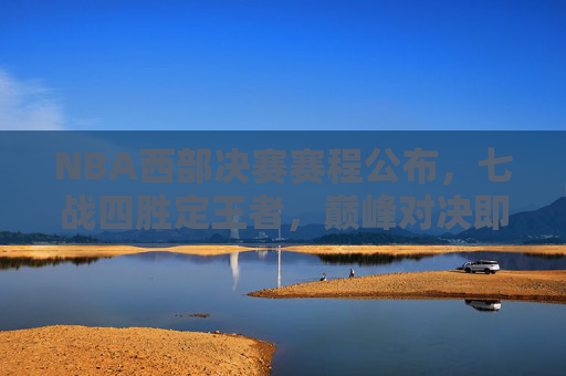 NBA西部决赛赛程公布，七战四胜定王者，巅峰对决即将上演，NBA西部决赛巅峰对决上演