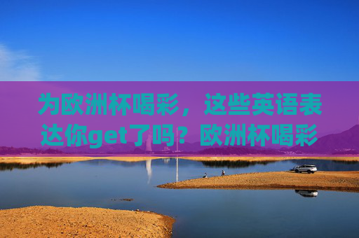 为欧洲杯喝彩，这些英语表达你get了吗？欧洲杯喝彩必备英语表达