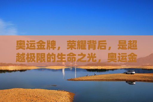 奥运金牌,荣耀背后,是超越极限的生命之光,奥运金牌,超越极限的生命之光
