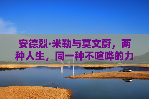 安德烈·米勒与莫文蔚,两种人生,同一种不喧哗的力量,两种人生,一种不喧哗的力量