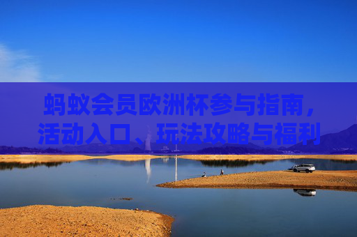 蚂蚁会员欧洲杯参与指南,活动入口、玩法攻略与福利详解,蚂蚁会员欧洲杯参与指南,活动入口、玩法攻略与福利详解