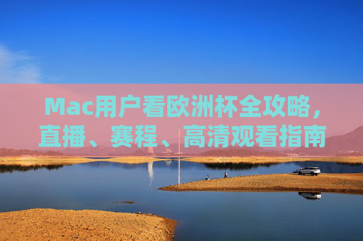 Mac用户看欧洲杯全攻略,直播、赛程、高清观看指南,Mac用户欧洲杯全攻略