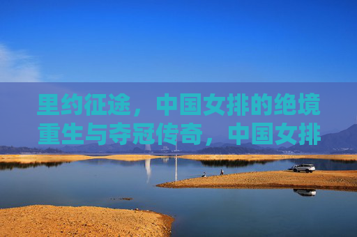 里约征途,中国女排的绝境重生与夺冠传奇,中国女排里约征途,绝境重生铸就夺冠传奇