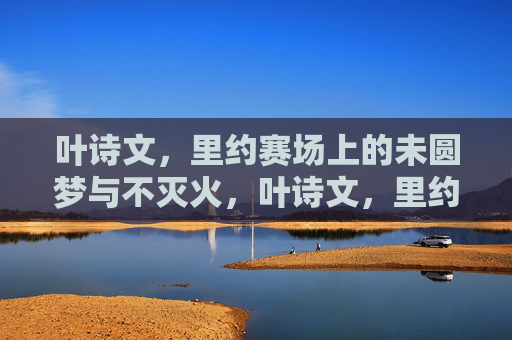 叶诗文,里约赛场上的未圆梦与不灭火,叶诗文,里约未圆梦,心中火不灭