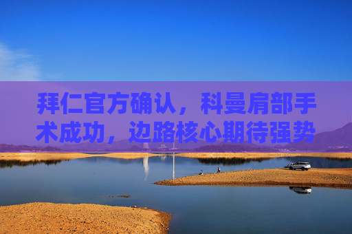 拜仁官方确认,科曼肩部手术成功,边路核心期待强势回归,拜仁官方确认科曼肩部手术成功 期待边路核心强势回归