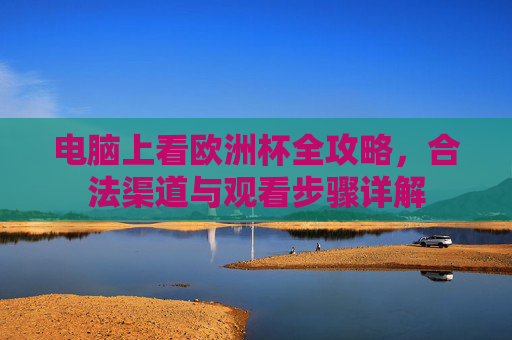 电脑上看欧洲杯全攻略,合法渠道与观看步骤详解