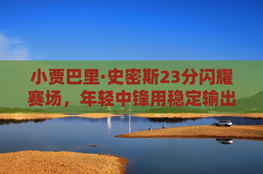 小贾巴里·史密斯23分闪耀赛场，年轻中锋用稳定输出撑起火箭队内线，小贾巴里·史密斯23分闪耀，年轻中锋稳定输出撑起火箭内线