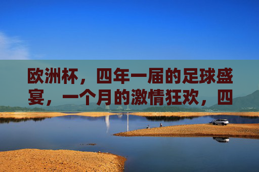 欧洲杯，四年一届的足球盛宴，一个月的激情狂欢，四年一届足球盛宴，欧洲杯激情狂欢月