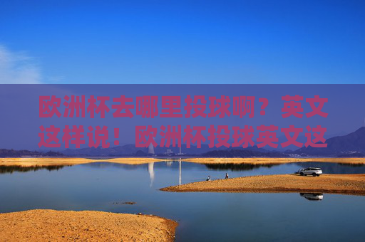 欧洲杯去哪里投球啊?英文这样说!欧洲杯投球英文这样说!