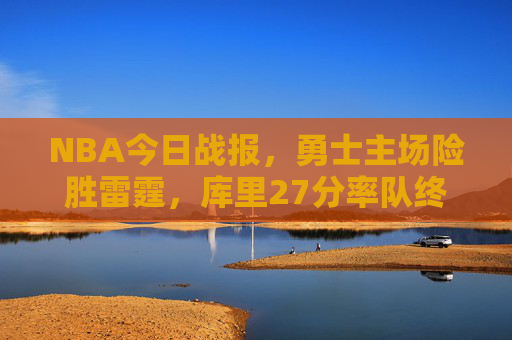 NBA今日战报,勇士主场险胜雷霆,库里27分率队终结两连败,勇士主场险胜雷霆 库里27分率队终结两连败