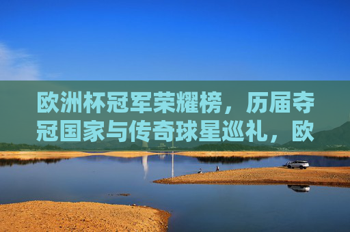 欧洲杯冠军荣耀榜，历届夺冠国家与传奇球星巡礼，欧洲杯冠军荣耀榜，历届夺冠国家与传奇球星巡礼