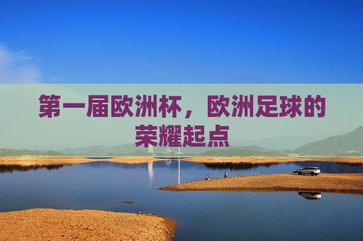 第一届欧洲杯,欧洲足球的荣耀起点