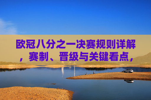 欧冠八分之一决赛规则详解，赛制、晋级与关键看点，欧冠八分之一决赛规则详解，赛制、晋级与关键看点