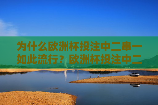 为什么欧洲杯投注中二串一如此流行？欧洲杯投注中二串一为何如此流行？