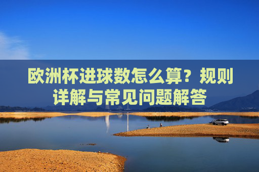 欧洲杯进球数怎么算?规则详解与常见问题解答