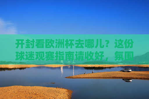 开封看欧洲杯去哪儿?这份球迷观赛指南请收好,氛围感拉满!开封欧洲杯球迷观赛指南,氛围感拉满