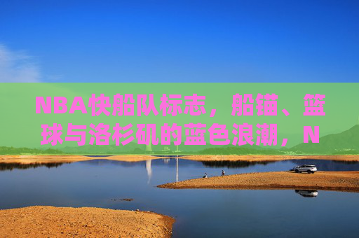 NBA快船队标志，船锚、篮球与洛杉矶的蓝色浪潮，NBA快船队标志，船锚、篮球与洛杉矶蓝色浪潮