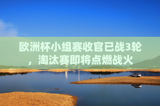 欧洲杯小组赛收官已战3轮,淘汰赛即将点燃战火