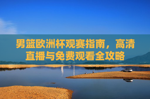 男篮欧洲杯观赛指南,高清直播与免费观看全攻略