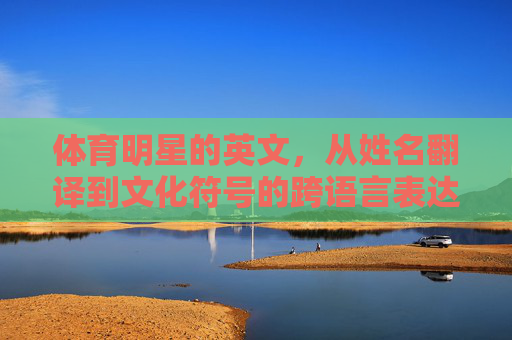 体育明星的英文,从姓名翻译到文化符号的跨语言表达,体育明星英文,姓名翻译到文化符号的跨语言表达